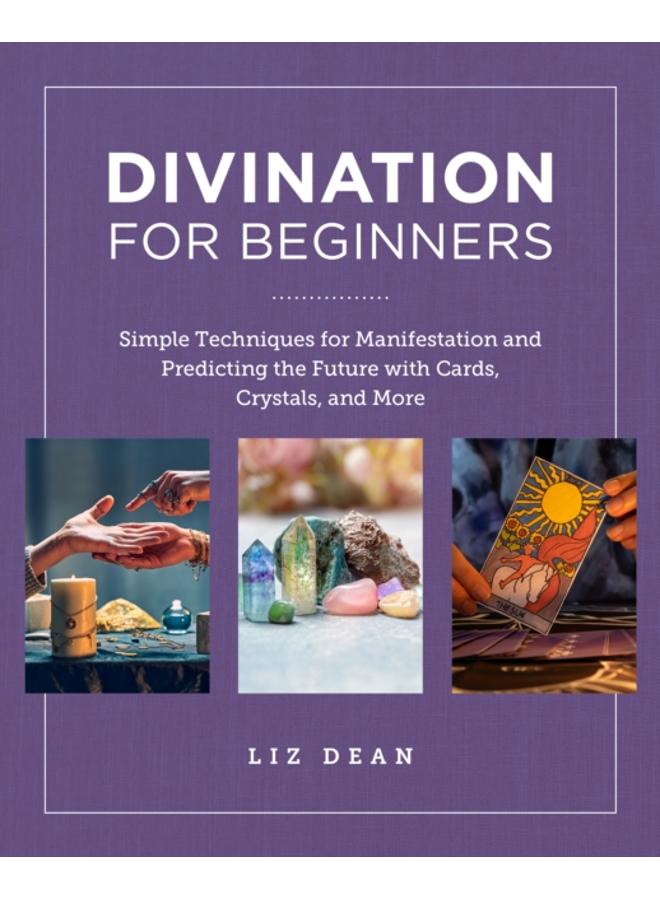 Divination for Beginners : Simple Techniques for Manifestation and Predicting the Future with Cards, Crystals, and More 