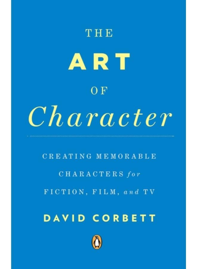 The Art of Character : Creating Memorable Characters for Fiction, Film, and TV