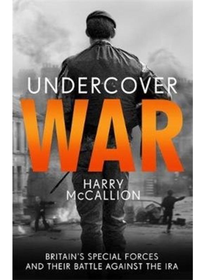 Undercover War : Britain's Special Forces and their secret battle against the IRA 