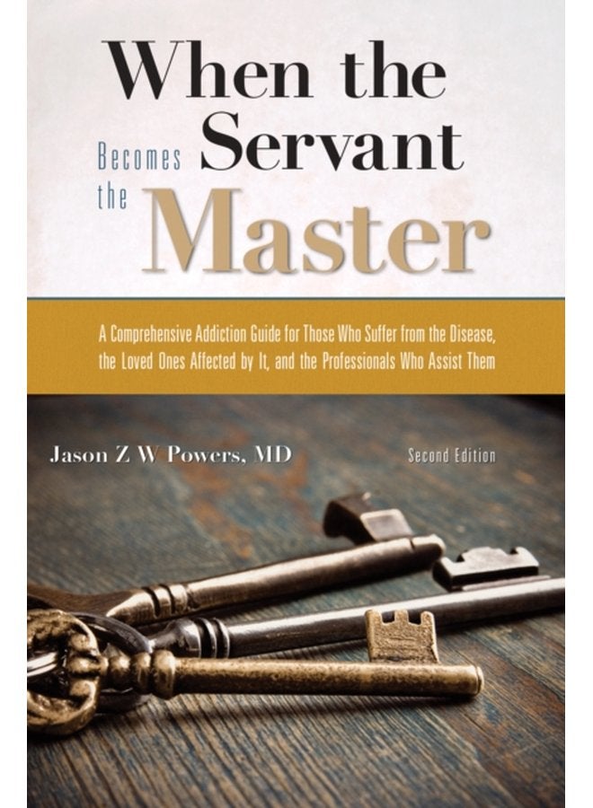 When the Servant Becomes the Master A Comprehensive Addiction Guide for Those Who Suffer from the Disease the Loved Ones Affected by it and the Professionals Who Assist Them - Paperback