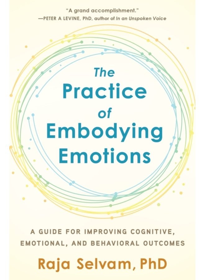 The Practice of Embodying Emotions A Guide for Improving Cognitive Emotional and Behavioral Outcomes - Paperback