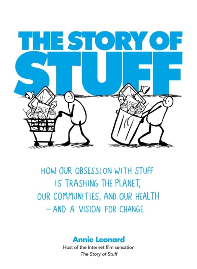 The Story of Stuff : How Our Obsession with Stuff is Trashing the Planet, Our Communities, and Our Health - and a Vision for Change 