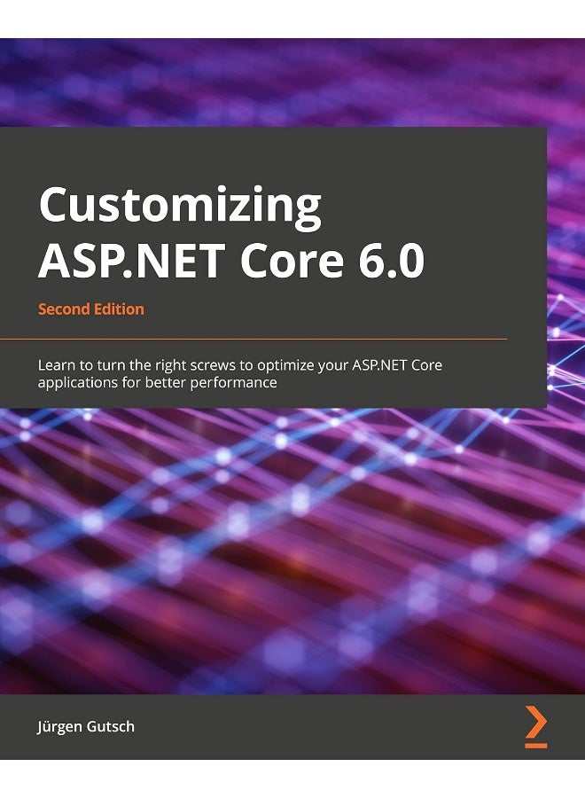 Customizing ASP.NET Core 6.0 - Second Edition: Learn to turn the right screws to optimize ASP.NET Core applications for better performance 
