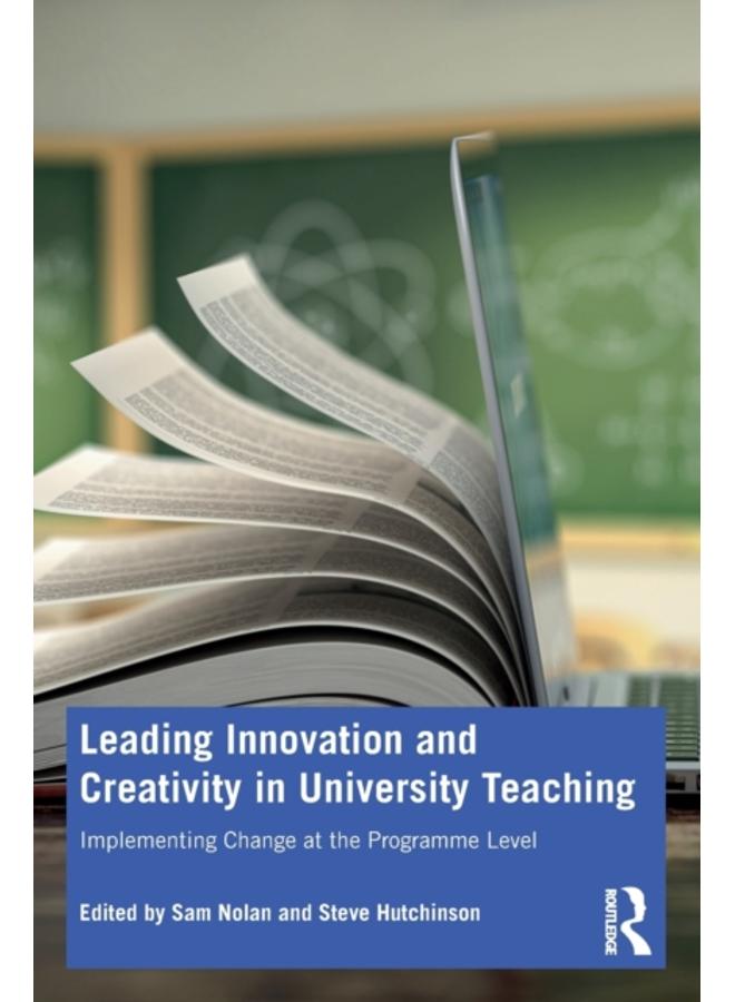 Leading Innovation and Creativity in University Teaching : Implementing Change at the Programme Level 