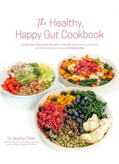 The Healthy, Happy Gut Cookbook : Simple, Non-Restrictive Recipes to Treat IBS, Bloating, Constipation and Other Digestive Issues the Natural Way