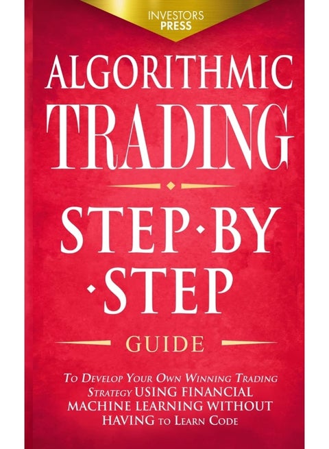 Muze Publishing ALGORITHMIC TRADING: Step-By-Step Guide to Develop Your Own Winning Trading Strategy Using Financial Machine Learning Without Having to Learn Code