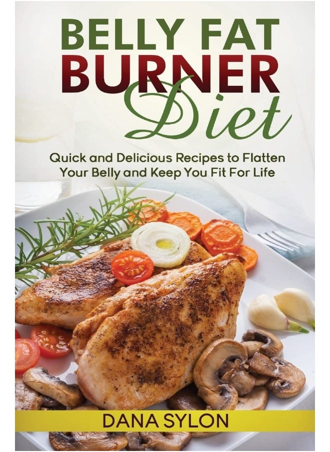 Belly Fat Burner Diet: Quick and Delicious Recipes to Flatten Your Belly and Keep You Fit For Life 