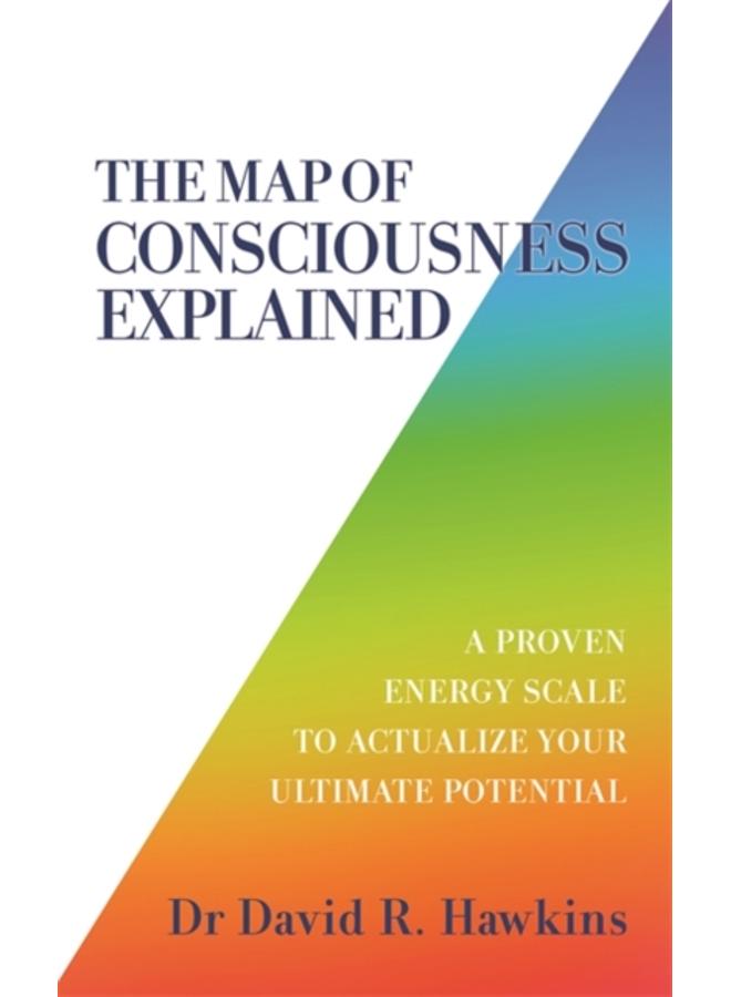 The Map of Consciousness Explained : A Proven Energy Scale to Actualize Your Ultimate Potential 
