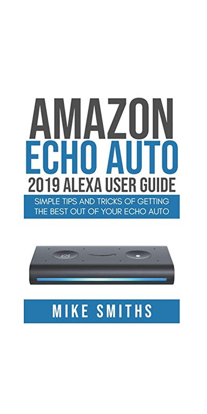 Amazon Echo Auto : 2019 Alexa User Guide: Simple Tips and Tricks of Getting the Best Out of Your Echo Auto