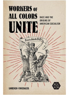 Workers of All Colors Unite: Race and the Origins of American Socialism 