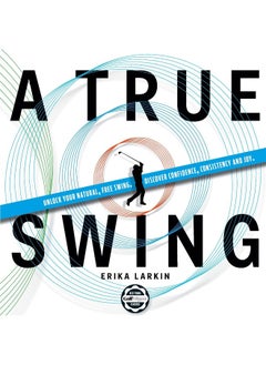A True Swing: Unlock your natural, free swing. Discover confidence, consistency and joy. 