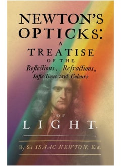Newton's Opticks: A Treatise of the Reflections, Refractions, Inflections and Colours of Light 