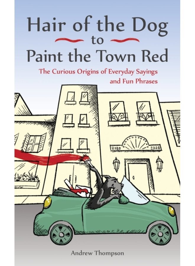 Hair Of The Dog To Paint The Town Red The Curious Origins of Everyday Sayings and Fun Phrases - Paperback