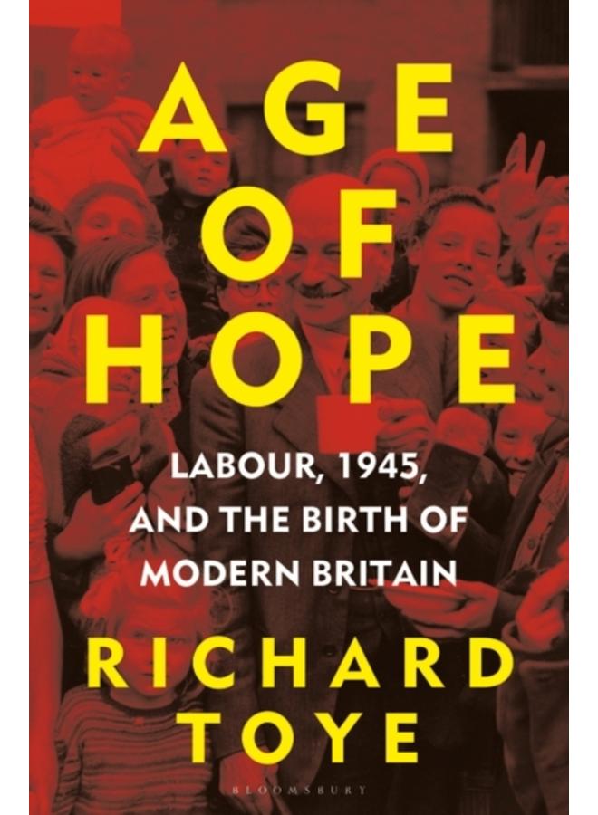 Age of Hope : Labour, 1945, and the Birth of Modern Britain 