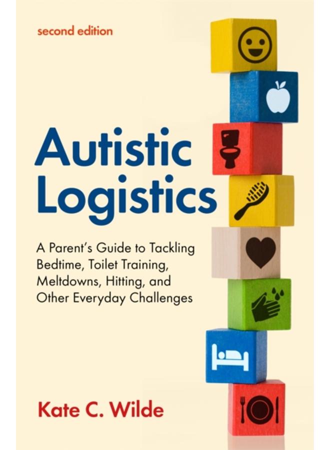 Autistic Logistics, Second Edition : A Parent's Guide to Tackling Bedtime, Toilet Training, Meltdowns, Hitting, and Other Everyday Challenges