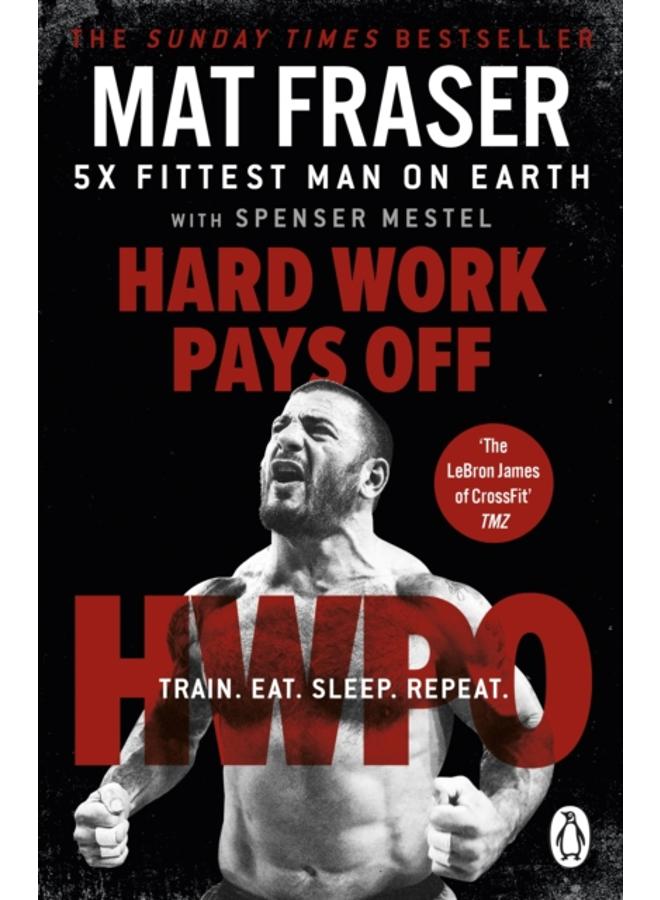 Hard Work Pays Off : Transform Your Body and Mind with CrossFit???s Five-Time Fittest Man on Earth 