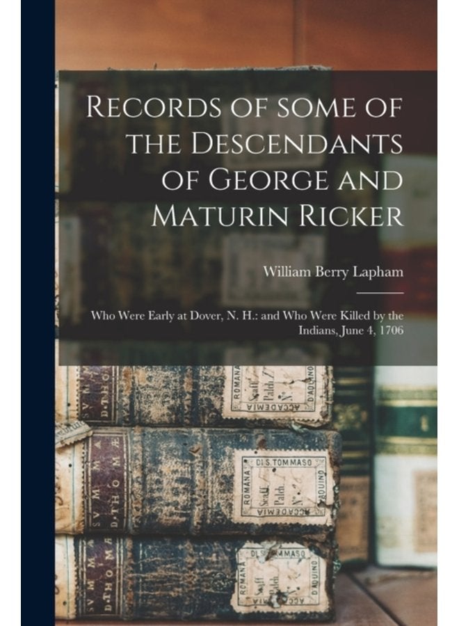 Records of Some of the Descendants of George and Maturin Ricker Who Were Early at Dover N H and Who Were Killed by the Indians June 4 1706 - Paperback