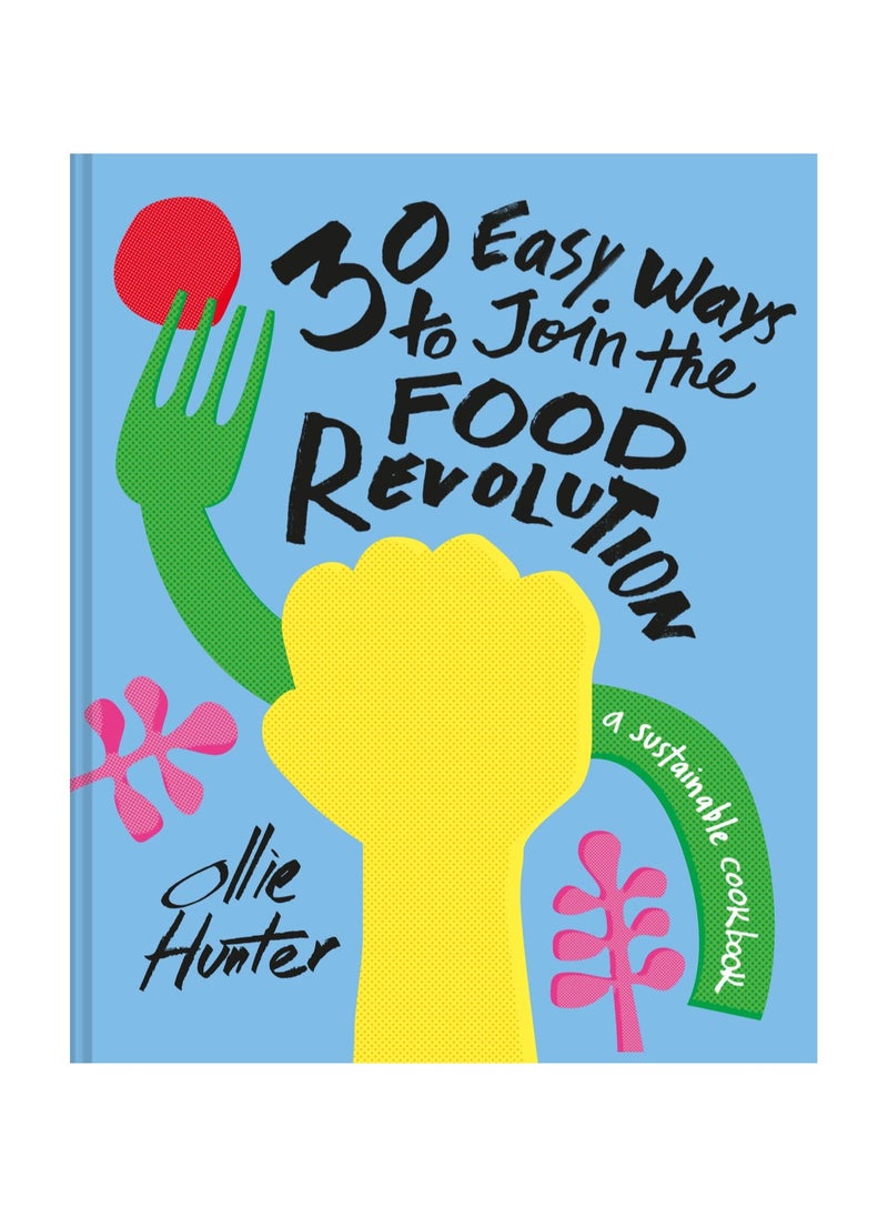 30 Easy Ways to Join the Food Revolution A Sustainable Cookbook 