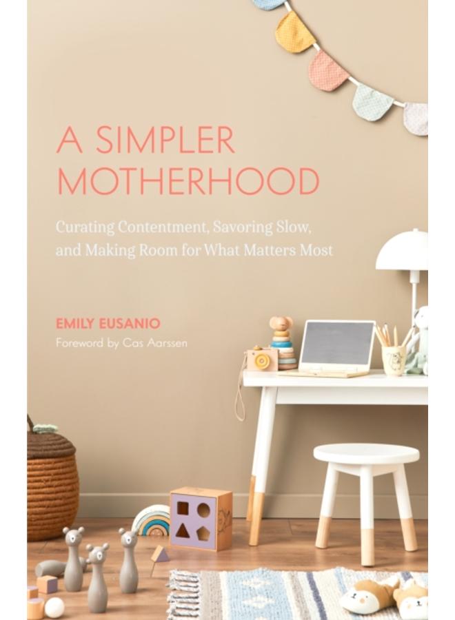 A Simpler Motherhood : Curating Contentment, Savoring Slow, and Making Room for What Matters Most (Tips for Moms, Simplify Parenting, School-Age Children)