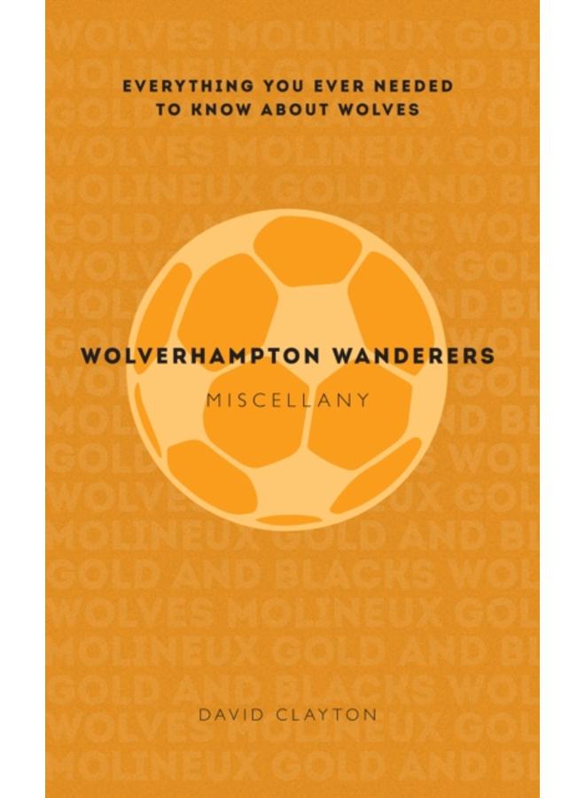 Wolverhampton Wanderers Miscellany : Everything you ever needed to know about Wolves 