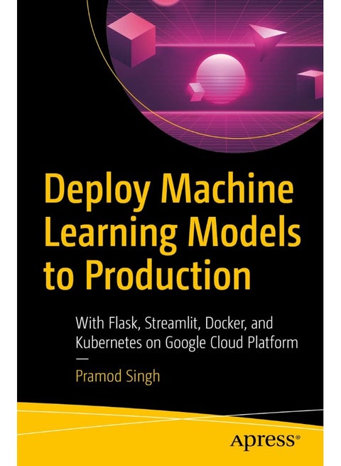 Deploy Machine Learning Models to Production: With Flask, Streamlit, Docker, and Kubernetes on Google Cloud Platform