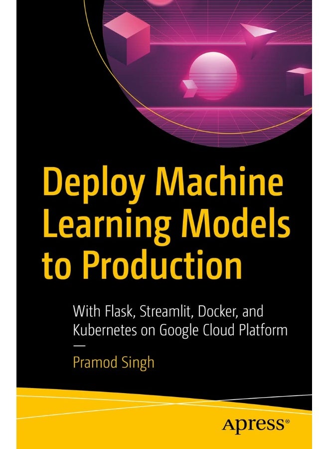 Deploy Machine Learning Models to Production: With Flask, Streamlit, Docker, and Kubernetes on Google Cloud Platform