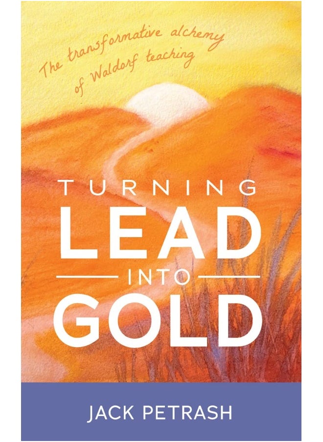 Bell Pond Books Turning Lead Into Gold: The Transformative Alchemy of Waldorf Teaching 