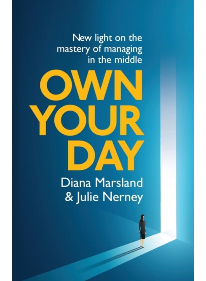 Own Your Day : New light on the mastery of managing in the middle 