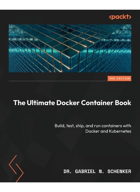The Ultimate Docker Container Book - Third Edition: Build, test, ship, and run containers with Docker and Kubernetes