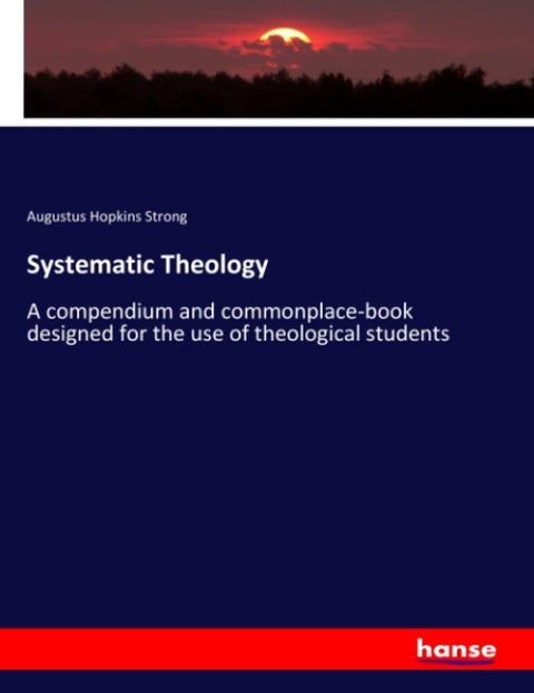 Systematic Theology: A compendium and commonplace-book designed for the use of theological students