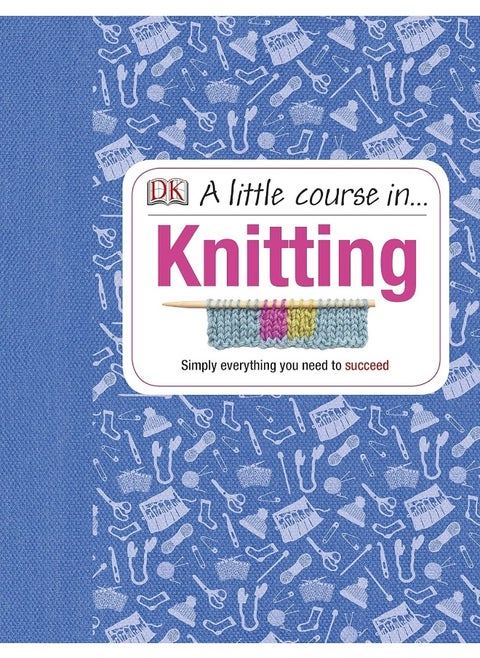 A Little Course in Knitting: Simply Everything You Need to Succeed
