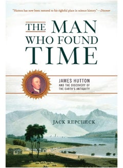 The Man Who Found Time: James Hutton and the Discovery of the Earth's Antiquity
