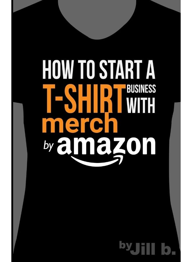 How to Start a T-Shirt Business on Merch by Amazon: A Quick Guide to Researching, Designing & Selling