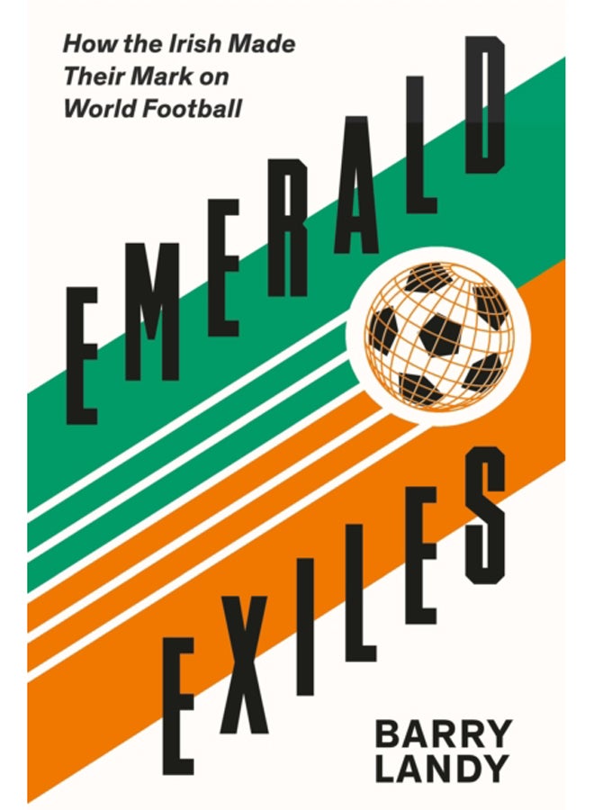 Emerald Exiles : How the Irish Made Their Mark on World Football 