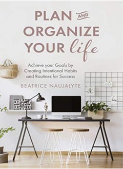 Plan and Organize Your Life: Achieve Your Goals by Creating Intentional Habits and Routines for Succ 