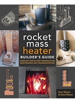 The Rocket Mass Heater Builder's Guide: Complete Step-by-Step Construction, Maintenance and Troubleshooting 