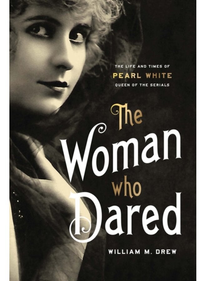 The Woman Who Dared The Life and Times of Pearl White Queen of the Serials - Hardback