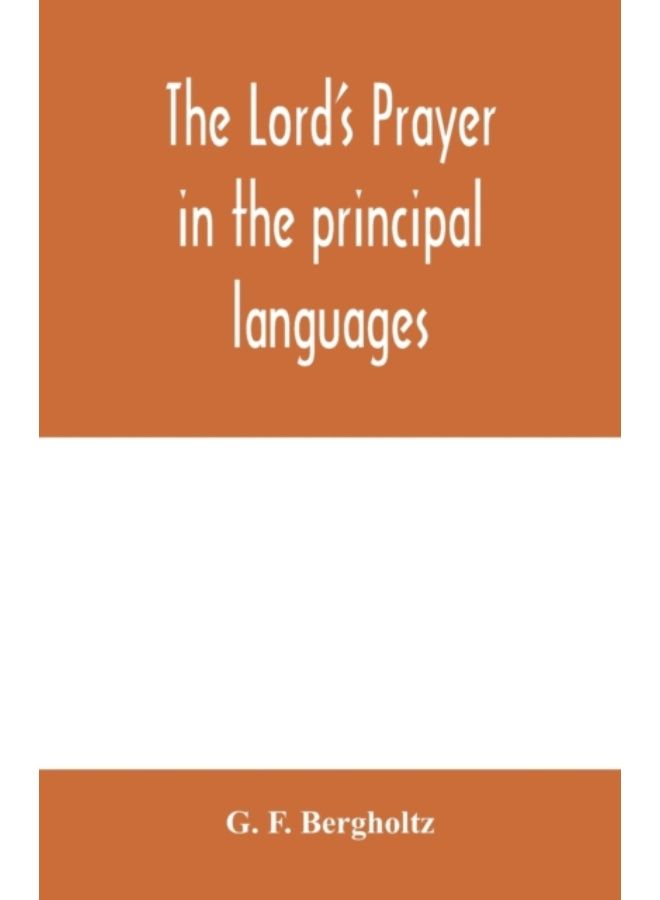 The Lord'S Prayer In The Principal Languages, Dialects And Versions Of The World : Printed In Type And Vernaculars Of The Different Nations - Paperback 