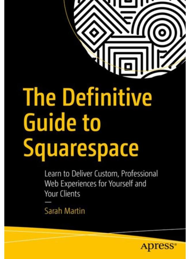 The Definitive Guide to Squarespace : Learn to Deliver Custom, Professional Web Experiences for Yourself and Your Clients 