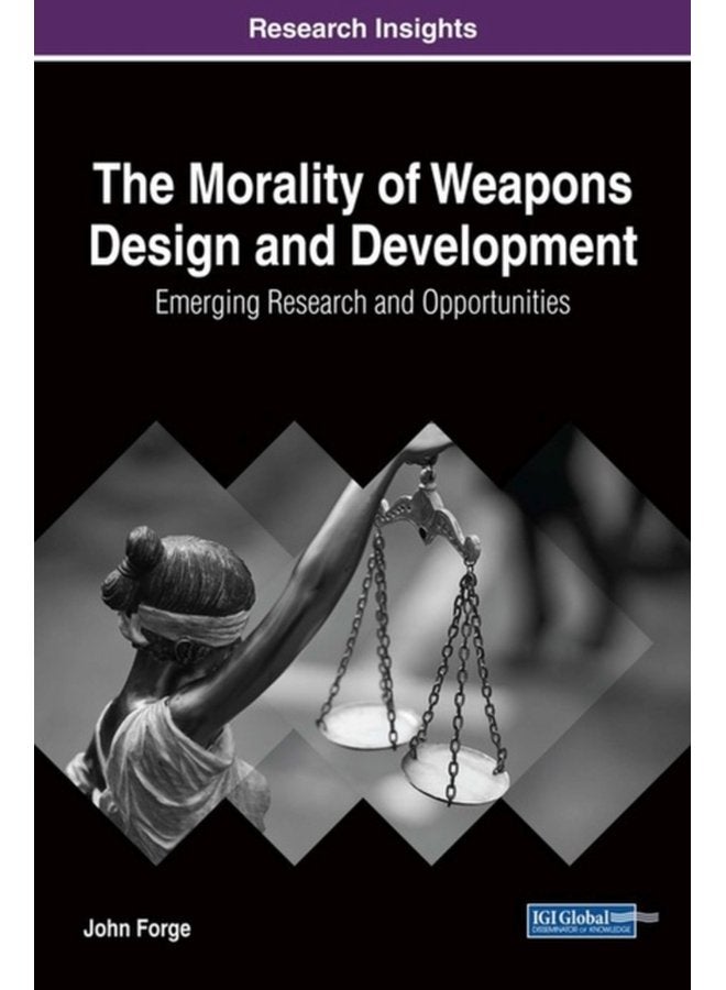 The Morality of Weapons Design and Development Emerging Research and Opportunities - Hardback