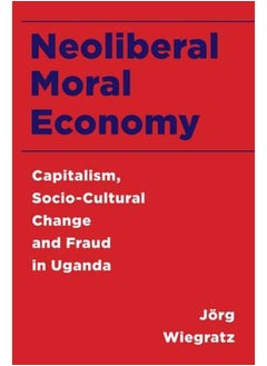 Neoliberal Moral Economy: Capitalism, Socio-Cultural Change and Fraud in Uganda 