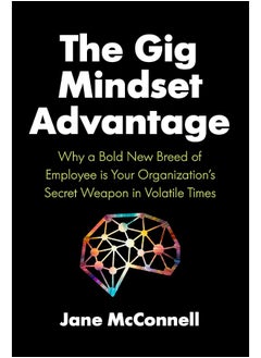 The Gig Mindset Advantage: Why a Bold New Breed of Employee is Your Organization’s Secret Weapon in Volatile Times