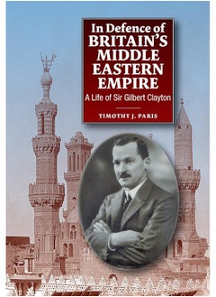 Liverpool University Press In Defence of Britains Middle Eastern Empire: A Life of Sir Gilbert Clayton 