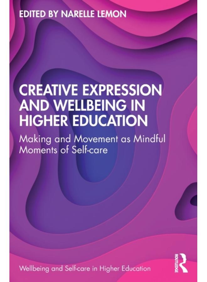 Creative Expression and Wellbeing in Higher Education : Making and Movement as Mindful Moments of Self-care 