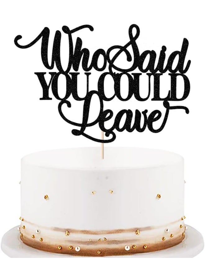 Who Said You Could Leave Cake Topper,Retirement Party Decorations,We Will Miss You Decor, Going Away, Goodbye, Farewell Party Decorations (black)