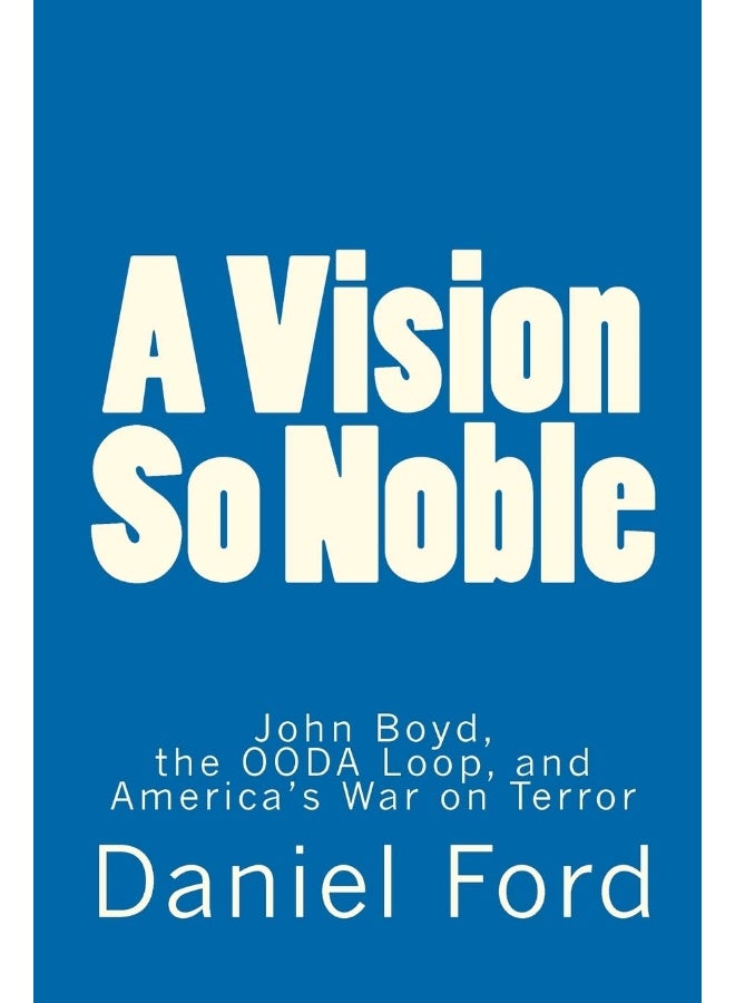A Vision So Noble: John Boyd, the OODA Loop, and America's War on Terror