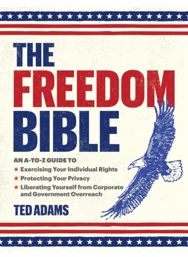 The Freedom Bible : An A-to-Z Guide to Exercising Your Individual Rights, Protecting Your Privacy, Liberating Yourself from Corporate and Government Overreach 