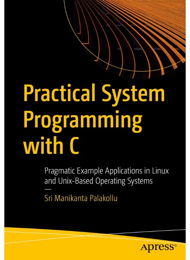 Practical System Programming with C: Pragmatic Example Applications in Linux and Unix-Based Operating Systems