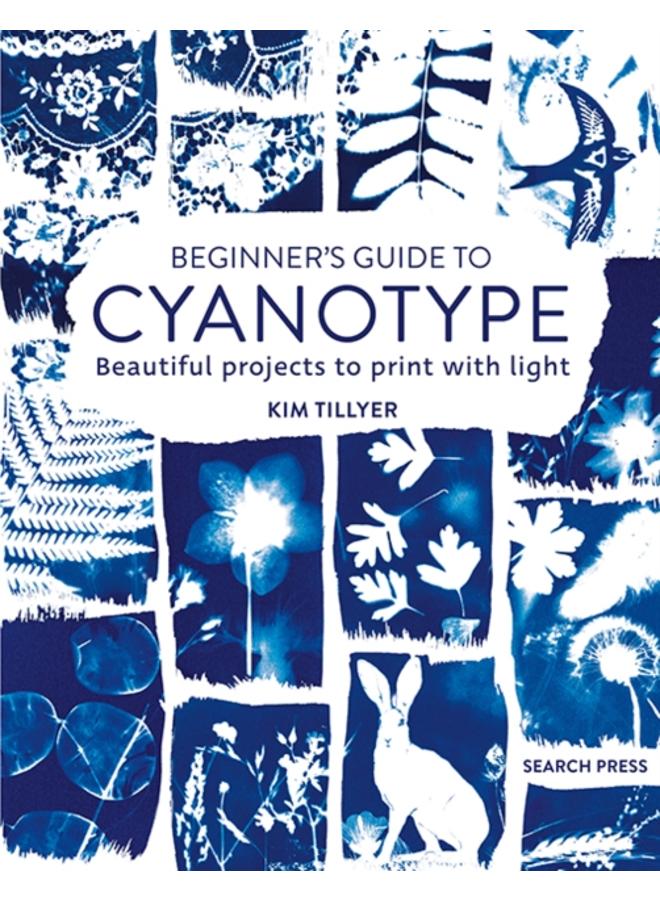 Beginner???s Guide to Cyanotype : Beautiful Projects to Print with Light