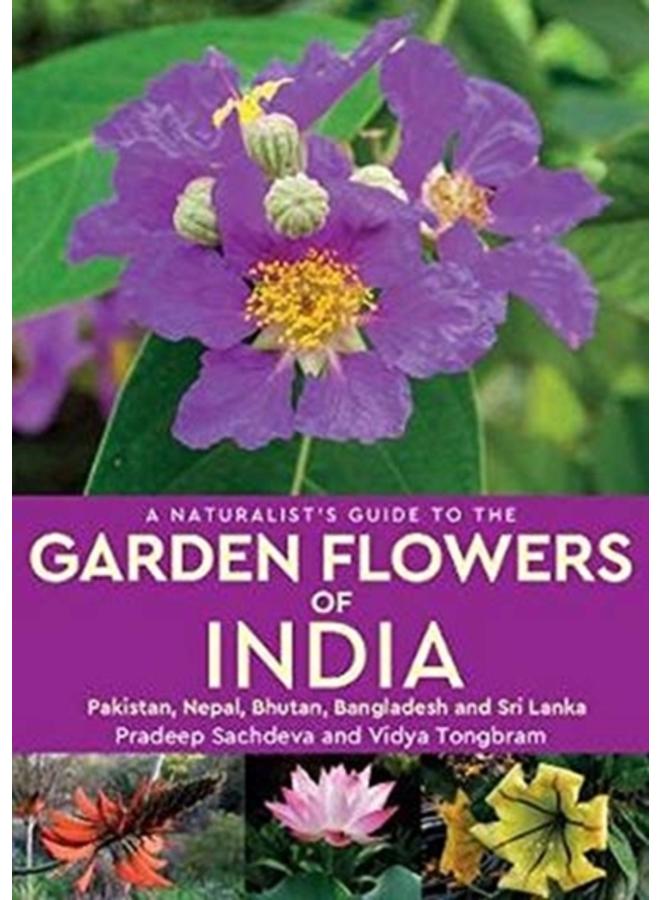 A Naturalist's Guide to the Garden Flowers of India : Pakistan, Nepal, Bhutan, Bangladesh & Sri Lanka